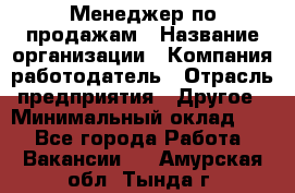 Менеджер по продажам › Название организации ­ Компания-работодатель › Отрасль предприятия ­ Другое › Минимальный оклад ­ 1 - Все города Работа » Вакансии   . Амурская обл.,Тында г.